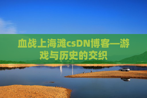 血战上海滩csDN博客—游戏与历史的交织
